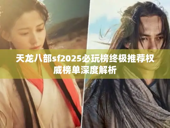 天龙八部sf2025必玩榜终极推荐权威榜单深度解析 天龙八部sf2025必玩榜终极推荐权威榜单深度解析