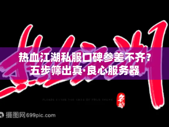 热血江湖私服口碑参差不齐?五步筛出真·良心服务器 热血江湖私服口碑参差不齐?五步筛出真·良心服务器