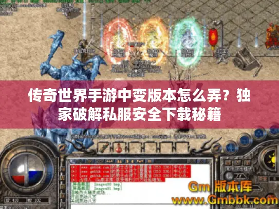 传奇世界手游中变版本怎么弄？独家破解私服安全下载秘籍