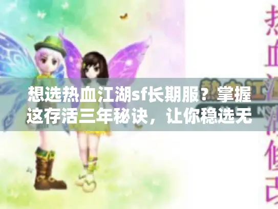 想选热血江湖sf长期服？掌握这存活三年秘诀，让你稳选无忧