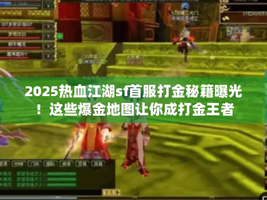 2025热血江湖sf首服打金秘籍曝光!这些爆金地图让你成打金王者 2025热血江湖sf首服打金秘籍曝光!这些爆金地图让你成打金王者