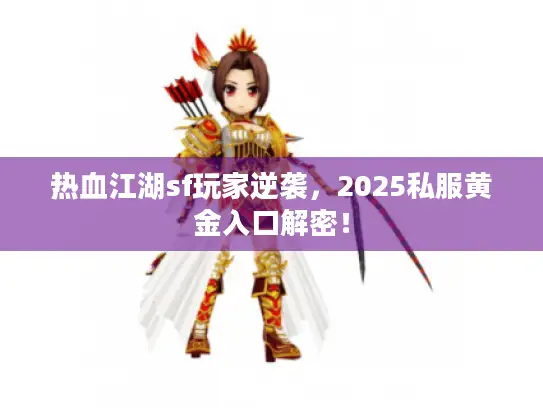热血江湖sf玩家逆袭,2025私服黄金入口解密! 热血江湖sf玩家逆袭,2025私服黄金入口解密!