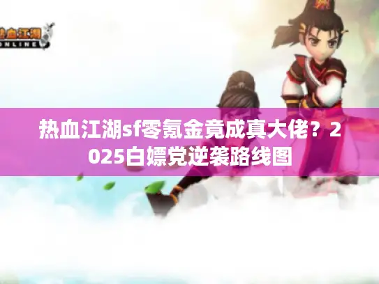 热血江湖sf零氪金竟成真大佬？2025白嫖党逆袭路线图