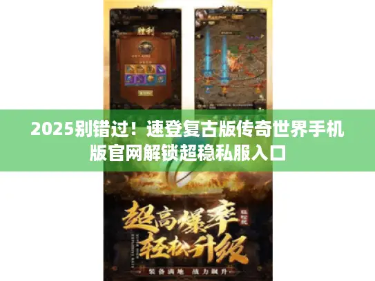 2025别错过！速登复古版传奇世界手机版官网解锁超稳私服入口