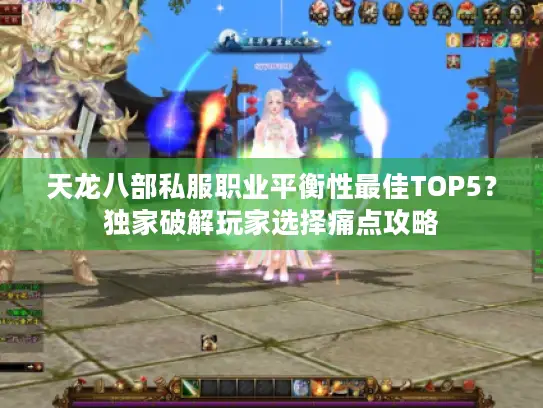 天龙八部私服职业平衡性最佳TOP5？独家破解玩家选择痛点攻略