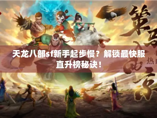 天龙八部sf新手起步慢?解锁最快服直升榜秘诀! 天龙八部sf新手起步慢?解锁最快服直升榜秘诀!