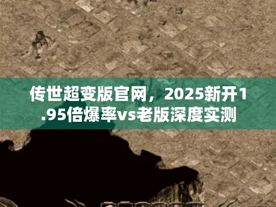 传世超变版官网，2025新开1.95倍爆率vs老版深度实测