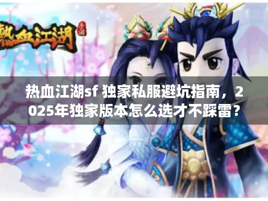 热血江湖sf 独家私服避坑指南,2025年独家版本怎么选才不踩雷? 热血江湖sf 独家私服避坑指南,2025年独家版本怎么选才不踩雷?