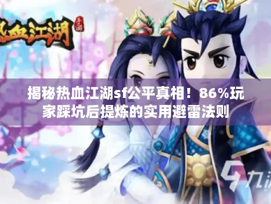 揭秘热血江湖sf公平真相!86%玩家踩坑后提炼的实用避雷法则 揭秘热血江湖sf公平真相!86%玩家踩坑后提炼的实用避雷法则