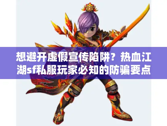想避开虚假宣传陷阱？热血江湖sf私服玩家必知的防骗要点