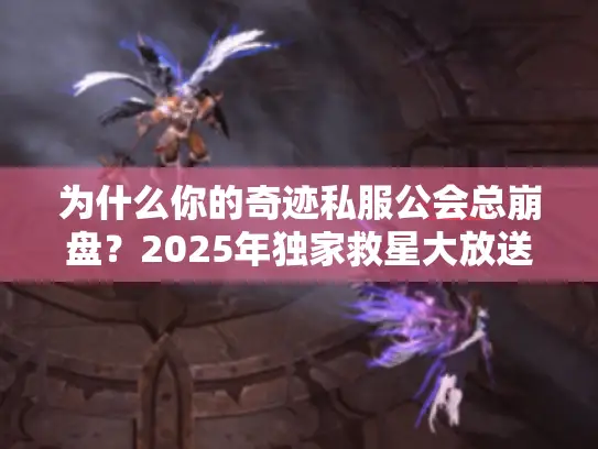 为什么你的奇迹私服公会总崩盘?2025年独家救星大放送! 为什么你的奇迹私服公会总崩盘?2025年独家救星大放送!