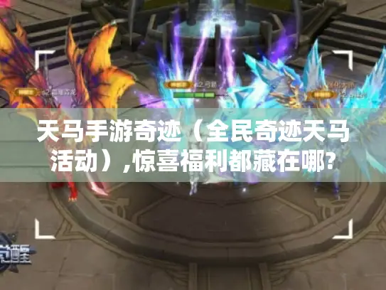 天马手游奇迹(全民奇迹天马活动),惊喜福利都藏在哪? 天马手游奇迹(全民奇迹天马活动),惊喜福利都藏在哪?