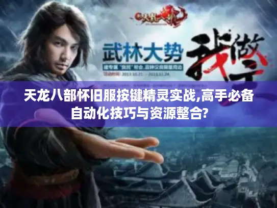 天龙八部怀旧服按键精灵实战,高手必备自动化技巧与资源整合? 天龙八部怀旧服按键精灵实战,高手必备自动化技巧与资源整合?