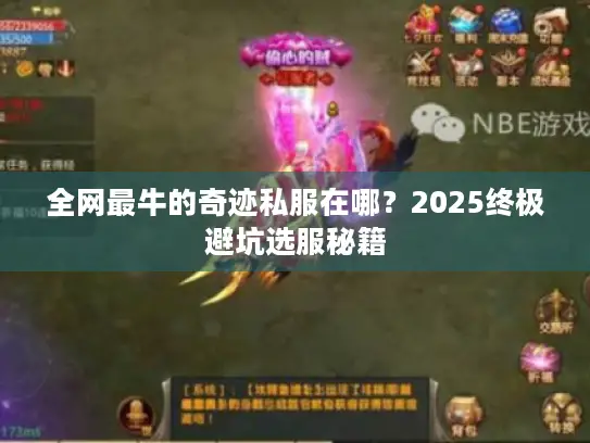 全网最牛的奇迹私服在哪?2025终极避坑选服秘籍 全网最牛的奇迹私服在哪?2025终极避坑选服秘籍