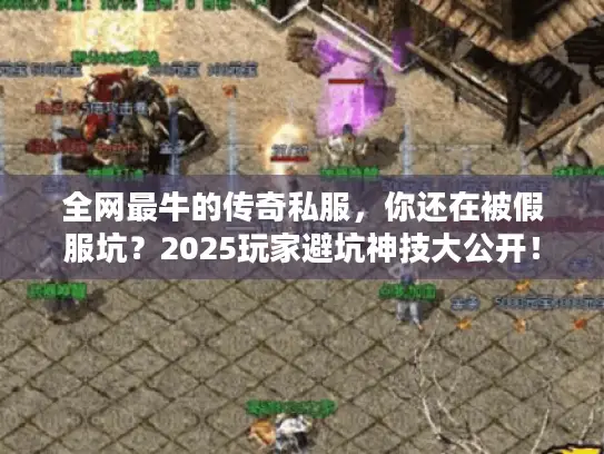 全网最牛的传奇私服,你还在被假服坑?2025玩家避坑神技大公开! 全网最牛的传奇私服,你还在被假服坑?2025玩家避坑神技大公开!