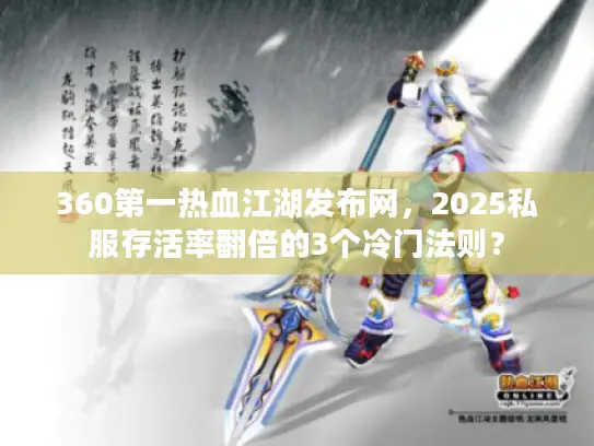 360第一热血江湖发布网，2025私服存活率翻倍的3个冷门法则？