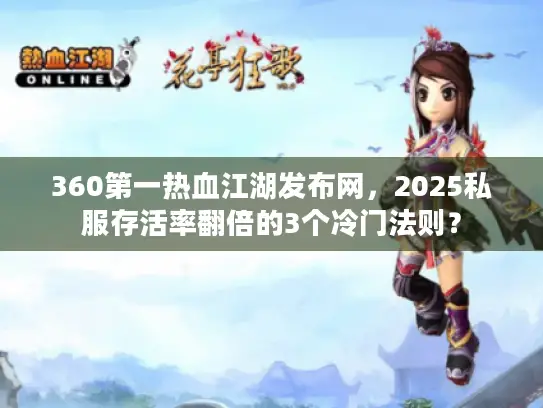 360第一热血江湖发布网，2025私服存活率翻倍的3个冷门法则？