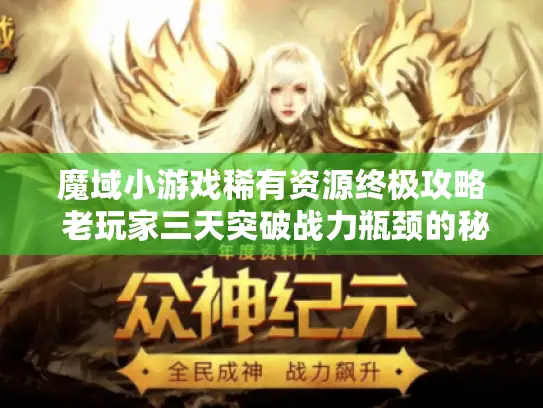 魔域小游戏稀有资源终极攻略 老玩家三天突破战力瓶颈的秘密