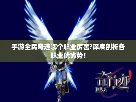 手游全民奇迹哪个职业厉害?深度剖析各职业优劣势！