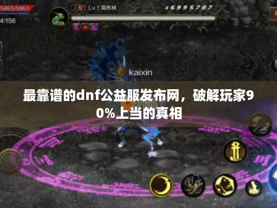 最靠谱的dnf公益服发布网,破解玩家90%上当的真相 最靠谱的dnf公益服发布网,破解玩家90%上当的真相