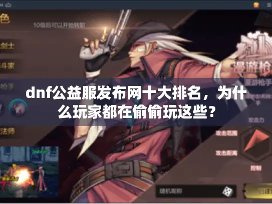 dnf公益服发布网十大排名,为什么玩家都在偷偷玩这些? dnf公益服发布网十大排名,为什么玩家都在偷偷玩这些?