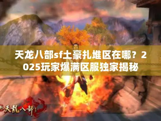 天龙八部sf土豪扎堆区在哪？2025玩家爆满区服独家揭秘