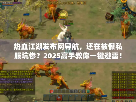 热血江湖发布网导航，还在被假私服坑惨？2025高手教你一键避雷！