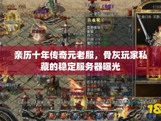 亲历十年传奇元老服,骨灰玩家私藏的稳定服务器曝光 亲历十年传奇元老服,骨灰玩家私藏的稳定服务器曝光
