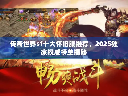 传奇世界sf十大怀旧服推荐，2025独家权威榜单揭秘