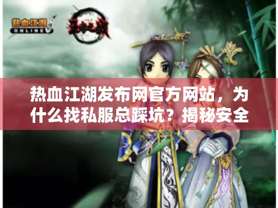 热血江湖发布网官方网站，为什么找私服总踩坑？揭秘安全入口秘诀