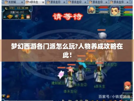 梦幻西游各门派怎么玩?人物养成攻略在此! 梦幻西游各门派怎么玩?人物养成攻略在此!