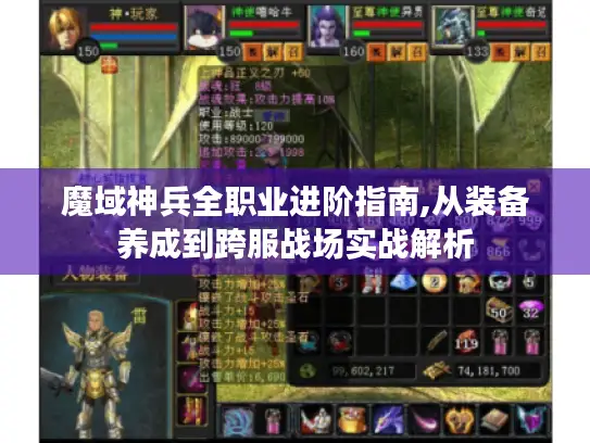 魔域神兵全职业进阶指南,从装备养成到跨服战场实战解析