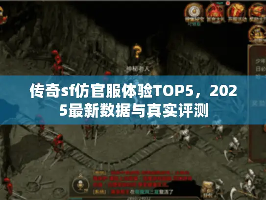 传奇sf仿官服体验TOP5,2025最新数据与真实评测 传奇sf仿官服体验TOP5,2025最新数据与真实评测