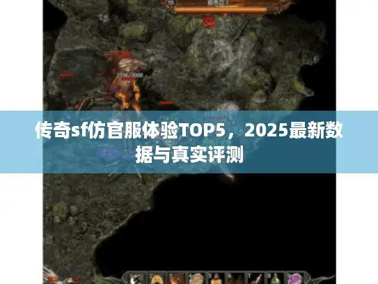 传奇sf仿官服体验TOP5,2025最新数据与真实评测 传奇sf仿官服体验TOP5,2025最新数据与真实评测