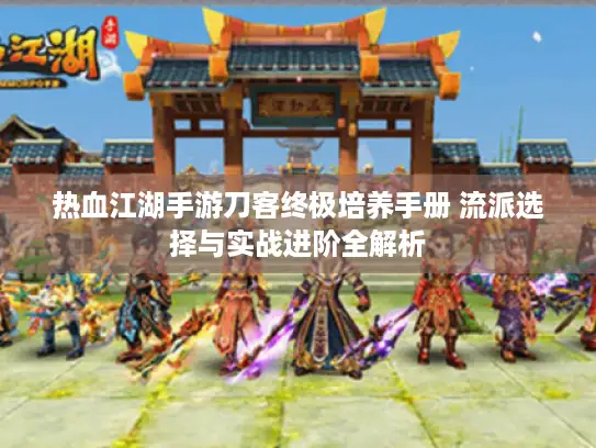 热血江湖手游刀客终极培养手册 流派选择与实战进阶全解析