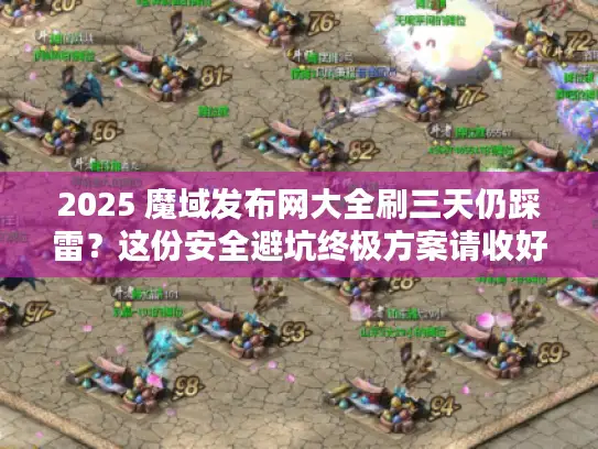 2025 魔域发布网大全刷三天仍踩雷?这份安全避坑终极方案请收好 2025 魔域发布网大全刷三天仍踩雷?这份安全避坑终极方案请收好