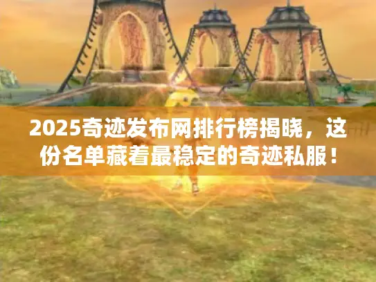 2025奇迹发布网排行榜揭晓，这份名单藏着最稳定的奇迹私服！