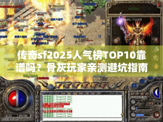 传奇sf2025人气榜TOP10靠谱吗?骨灰玩家亲测避坑指南 传奇sf2025人气榜TOP10靠谱吗?骨灰玩家亲测避坑指南