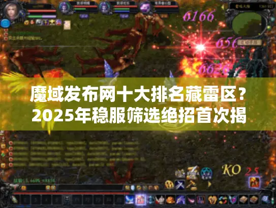 魔域发布网十大排名藏雷区？2025年稳服筛选绝招首次揭秘