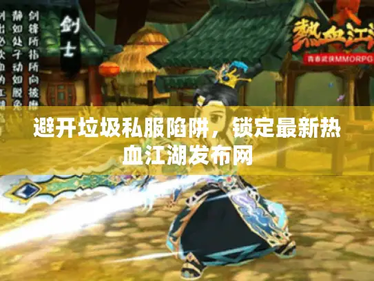 避开垃圾私服陷阱，锁定最新热血江湖发布网