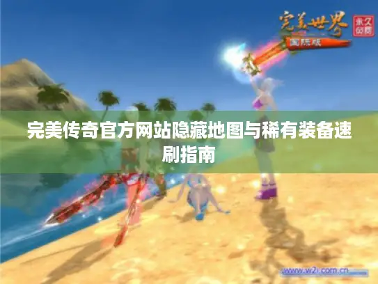 完美传奇官方网站隐藏地图与稀有装备速刷指南