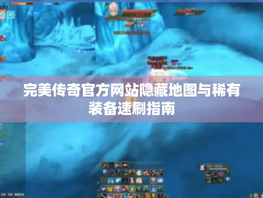 完美传奇官方网站隐藏地图与稀有装备速刷指南