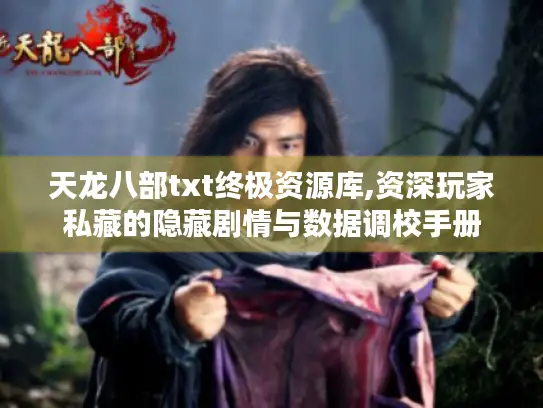 天龙八部txt终极资源库,资深玩家私藏的隐藏剧情与数据调校手册
