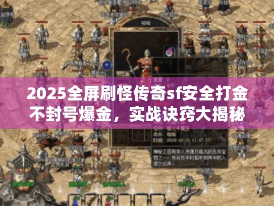 2025全屏刷怪传奇sf安全打金不封号爆金，实战诀窍大揭秘！
