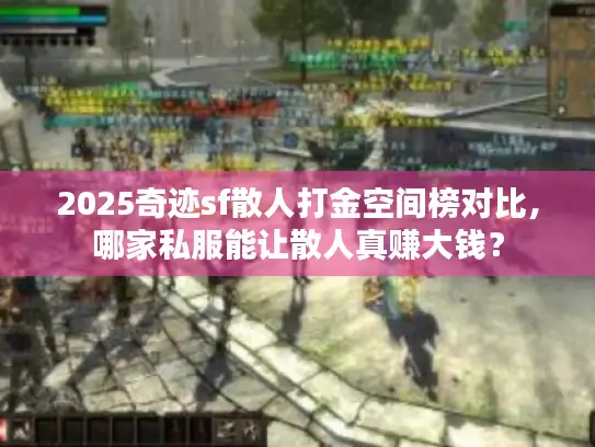 2025奇迹sf散人打金空间榜对比,哪家私服能让散人真赚大钱? 2025奇迹sf散人打金空间榜对比,哪家私服能让散人真赚大钱?