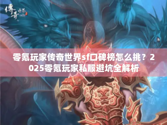 零氪玩家传奇世界sf口碑榜怎么挑？2025零氪玩家私服避坑全解析