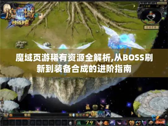 魔域页游稀有资源全解析,从BOSS刷新到装备合成的进阶指南