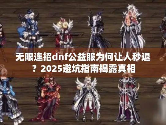 无限连招dnf公益服为何让人秒退？2025避坑指南揭露真相