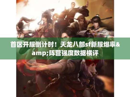 首区开服倒计时！天龙八部sf新服爆率&阵营强度数据横评