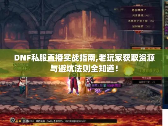 DNF私服直播实战指南,老玩家获取资源与避坑法则全知道! DNF私服直播实战指南,老玩家获取资源与避坑法则全知道!